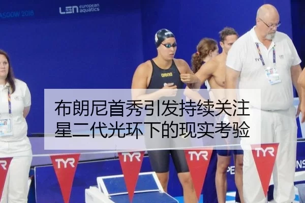 布朗尼首秀引发持续关注 星二代光环下的现实考验