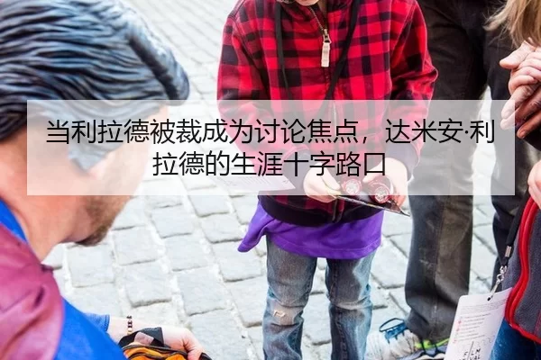 当利拉德被裁成为讨论焦点，达米安·利拉德的生涯十字路口